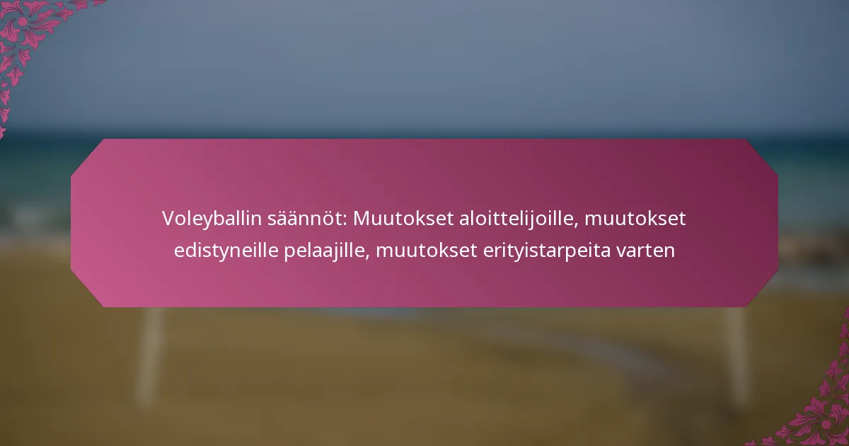 featured-image-voleyballin-saannot-muutokset-aloittelijoille-muutokset-edistyneille-pelaajille-muutokset-erityistarpeita-varten