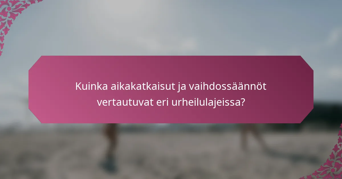 Kuinka aikakatkaisut ja vaihdossäännöt vertautuvat eri urheilulajeissa?