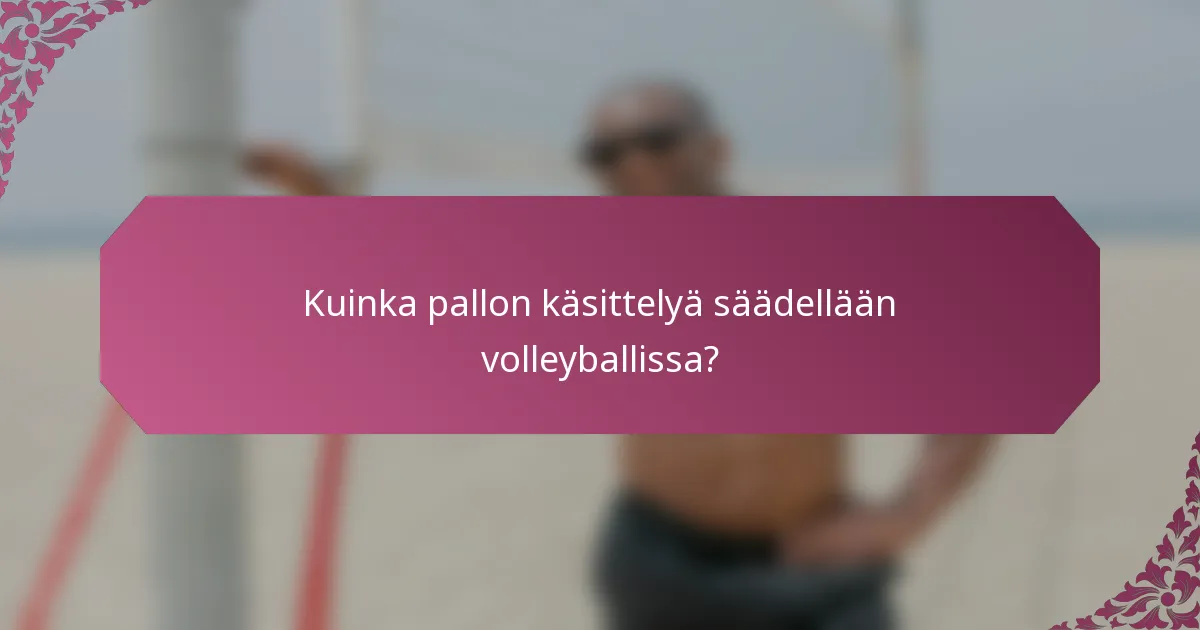 Kuinka pallon käsittelyä säädellään volleyballissa?