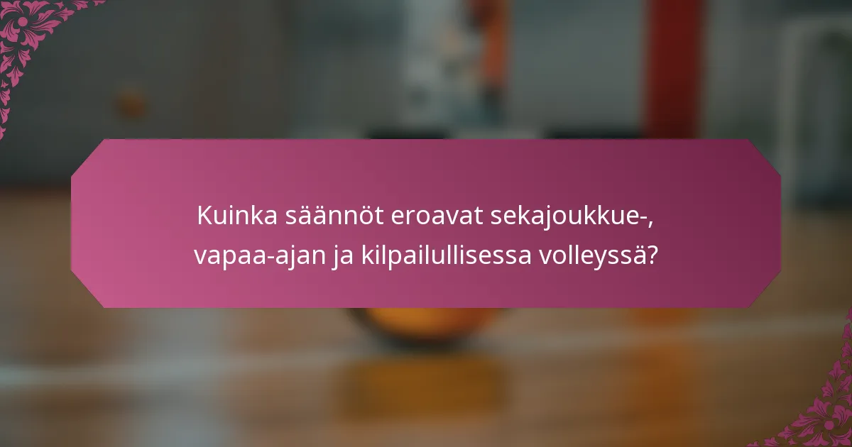 Kuinka säännöt eroavat sekajoukkue-, vapaa-ajan ja kilpailullisessa volleyssä?