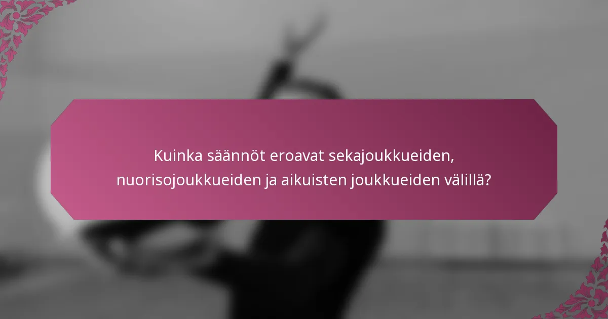 Kuinka säännöt eroavat sekajoukkueiden, nuorisojoukkueiden ja aikuisten joukkueiden välillä?