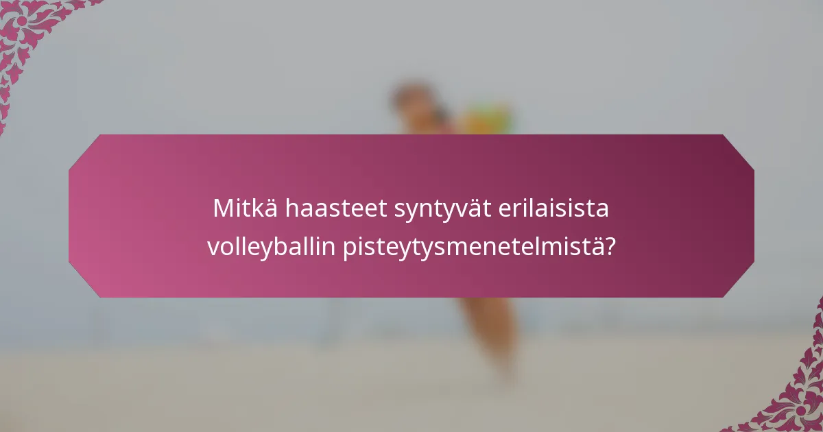Mitkä haasteet syntyvät erilaisista volleyballin pisteytysmenetelmistä?