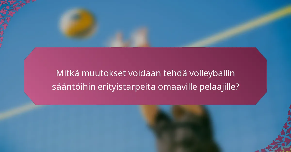 Mitkä muutokset voidaan tehdä volleyballin sääntöihin erityistarpeita omaaville pelaajille?