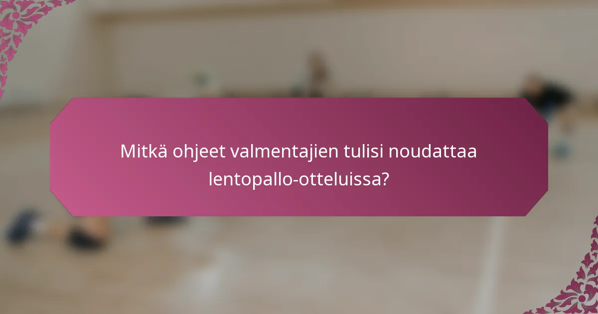 Mitkä ohjeet valmentajien tulisi noudattaa lentopallo-otteluissa?