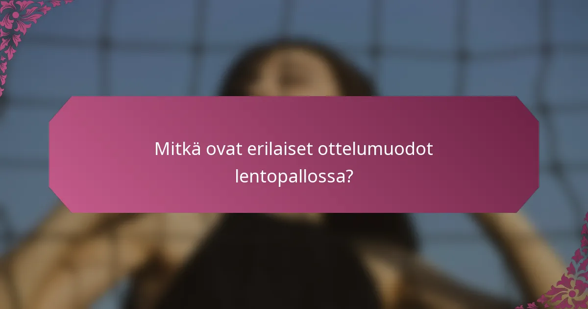 Mitkä ovat erilaiset ottelumuodot lentopallossa?