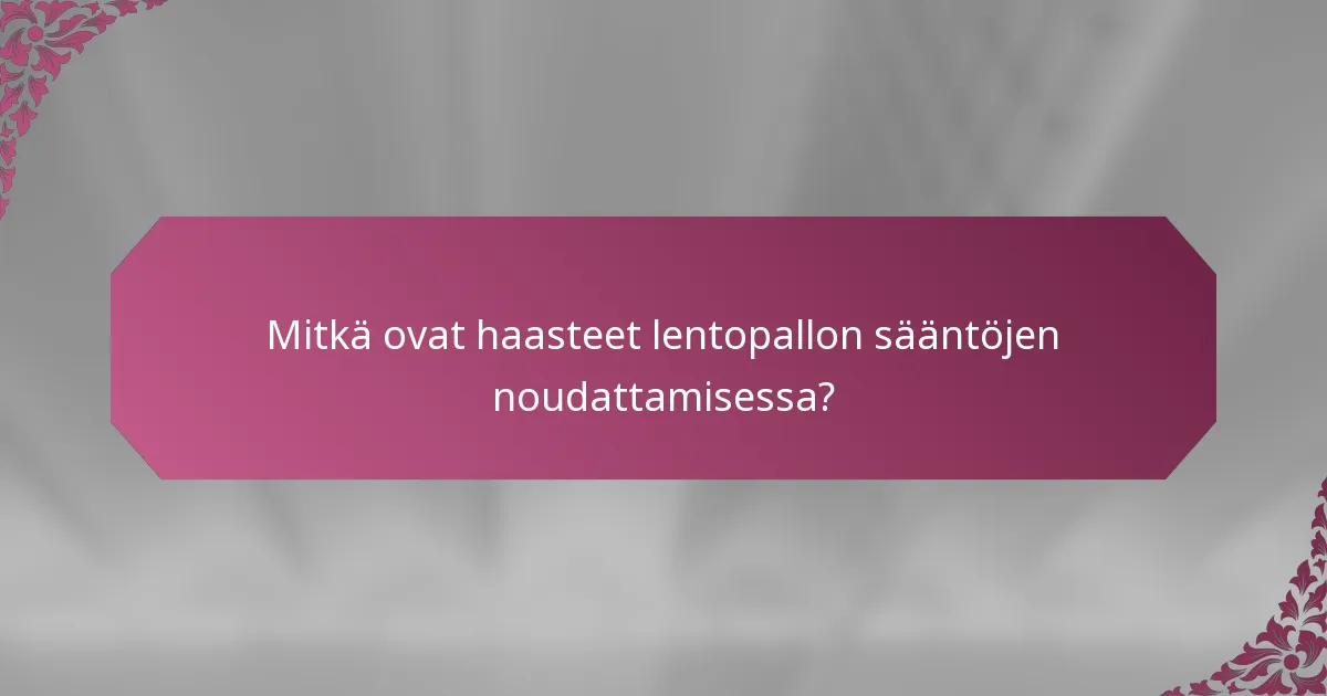 Mitkä ovat haasteet lentopallon sääntöjen noudattamisessa?
