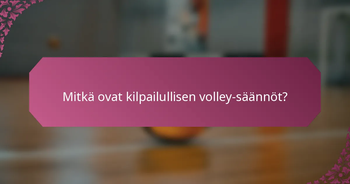 Mitkä ovat kilpailullisen volley-säännöt?
