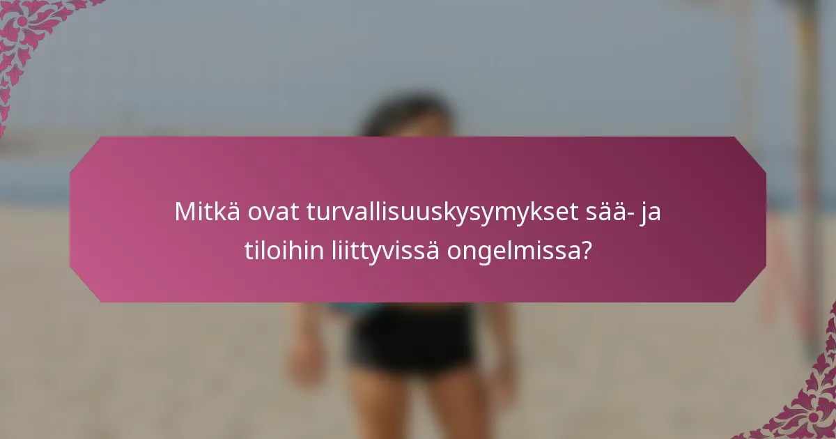 Mitkä ovat turvallisuuskysymykset sää- ja tiloihin liittyvissä ongelmissa?