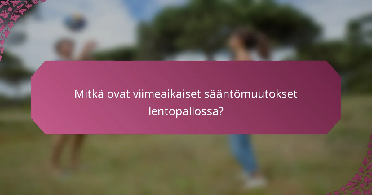 Mitkä ovat viimeaikaiset sääntömuutokset lentopallossa?
