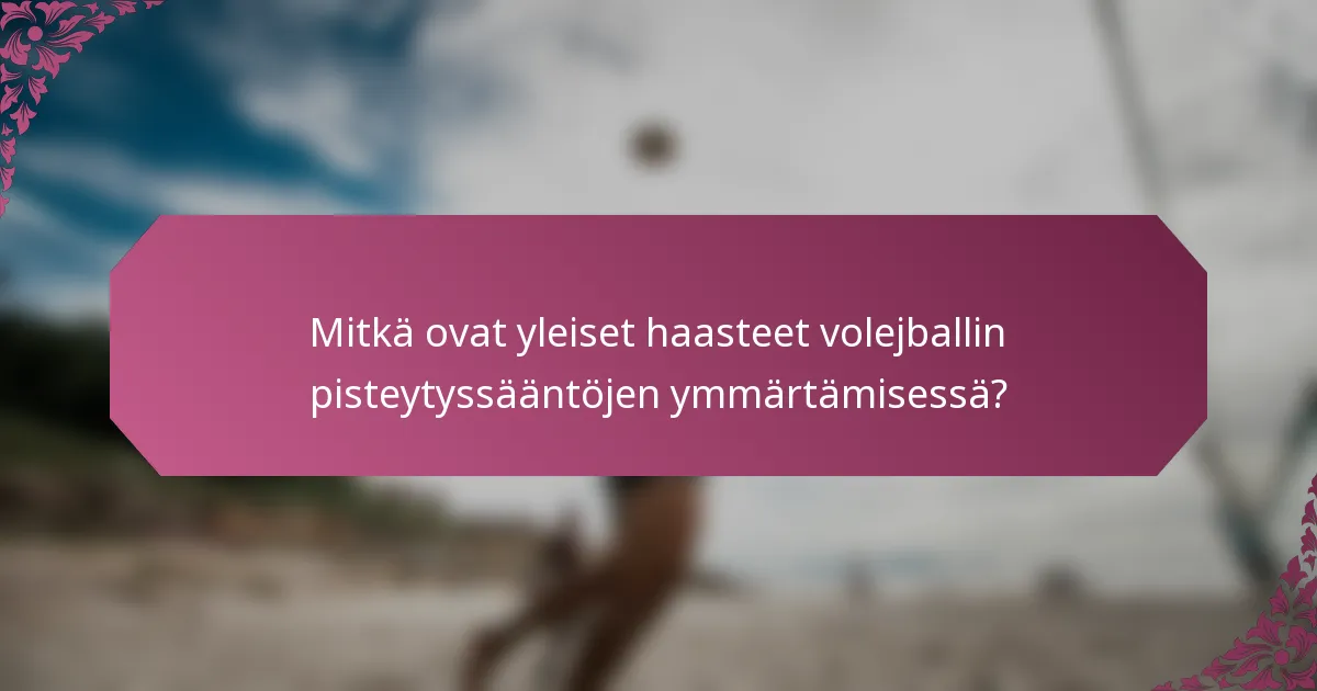 Mitkä ovat yleiset haasteet volejballin pisteytyssääntöjen ymmärtämisessä?