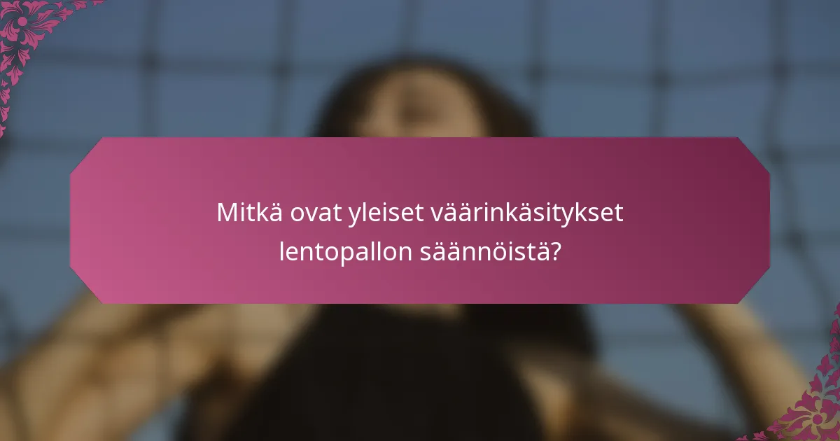Mitkä ovat yleiset väärinkäsitykset lentopallon säännöistä?