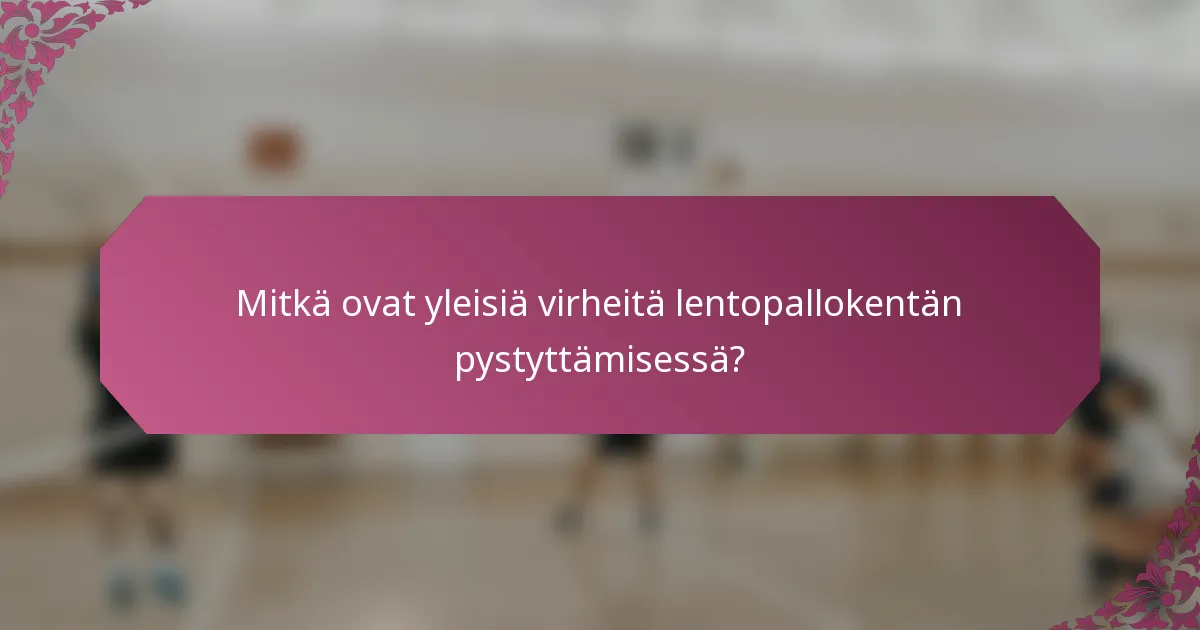Mitkä ovat yleisiä virheitä lentopallokentän pystyttämisessä?