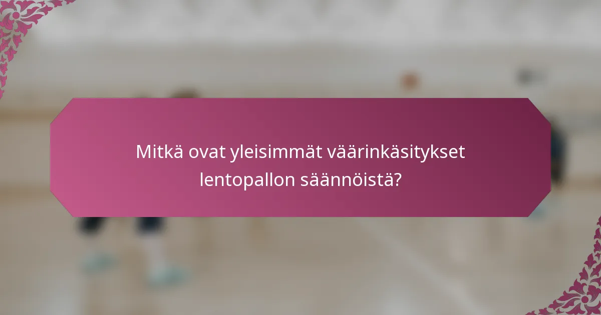 Mitkä ovat yleisimmät väärinkäsitykset lentopallon säännöistä?