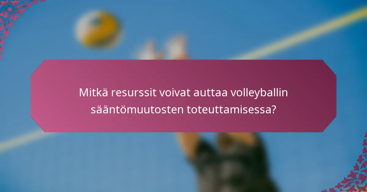 Mitkä resurssit voivat auttaa volleyballin sääntömuutosten toteuttamisessa?