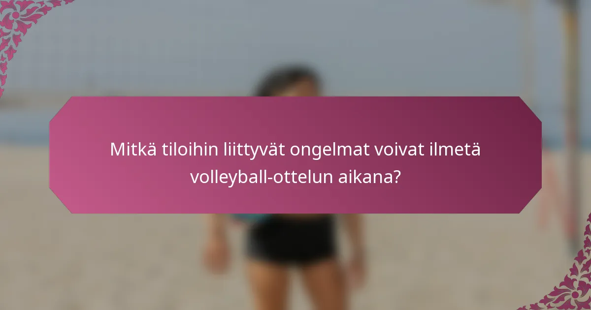 Mitkä tiloihin liittyvät ongelmat voivat ilmetä volleyball-ottelun aikana?